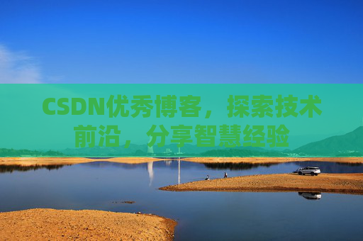 CSDN优秀博客,探索技术前沿,分享智慧经验 CSDN优秀博客,探索技术前沿,分享智慧经验